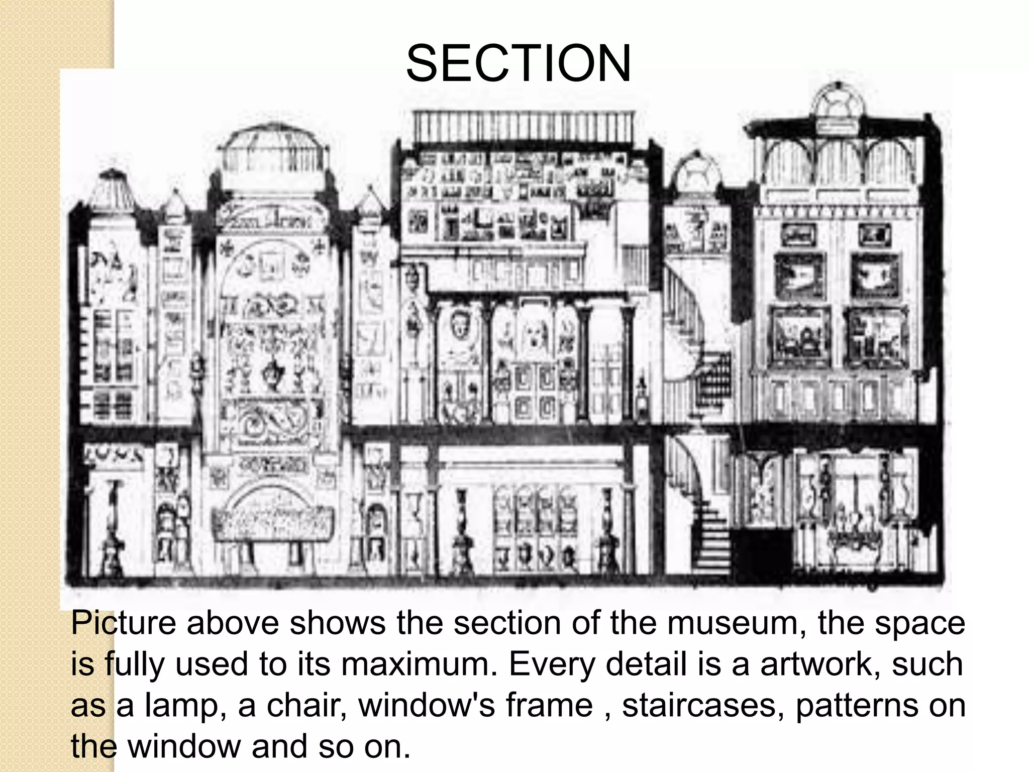 SECTION

Picture above shows the section of the museum, the space
is fully used to its maximum. Every detail is a artwork, such
as a lamp, a chair, window's frame , staircases, patterns on
the window and so on.

 