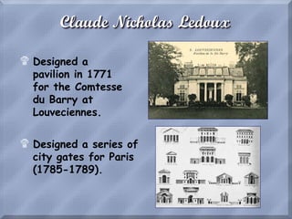 Claude Nicholas Ledoux
$ Designed a
pavilion in 1771
for the Comtesse
du Barry at
Louveciennes.
$ Designed a series of
city gates for Paris
(1785-1789).
 