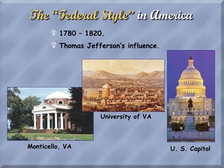 The “Federal Style” in America
$ 1780 – 1820.
$ Thomas Jefferson’s influence.
Monticello, VA
University of VA
U. S. Capitol
 