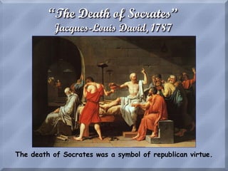 “The Death of Socrates”
Jacques-Louis David, 1787
The death of Socrates was a symbol of republican virtue.
 