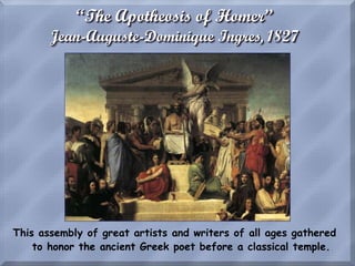 “The Apotheosis of Homer”
Jean-Auguste-Dominique Ingres, 1827
This assembly of great artists and writers of all ages gathered
to honor the ancient Greek poet before a classical temple.
 