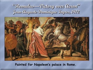 “Romulus—Victory over Acron”
Jean-Auguste-Dominique Ingres, 1812
Painted for Napoleon’s palace in Rome.
 