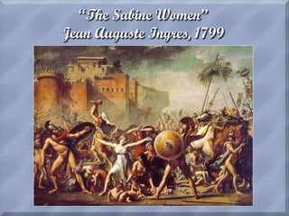 “The Sabine Women”
Jean Auguste Ingres, 1799
 
