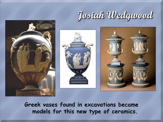 Josiah Wedgwood
Greek vases found in excavations became
models for this new type of ceramics.
 