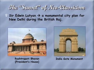 The “Sunset” of Neo-Classicism
$ Sir Edwin Lutyan  a monumental city plan for
New Delhi during the British Raj.
Rashtrapati Bhavan
[President’s House]
India Gate Monument
 