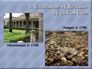 1. Excavations of the Ruins
of Italian Cities
Herculaneum in 1738.
Pompeii in 1748.
 