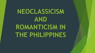NEOCLASSICISM
AND
ROMANTICISM IN
THE PHILIPPINES
 