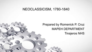 NEOCLASSICISM, 1780-1840
Prepared by Romenick P. Cruz
MAPEH DEPARTMENT
Tinajeros NHS
 