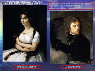 MADAME PASTERUR NAPOLEÓ EL 1796 ANTOINE-JEAN GROS Deixeble de David, té un tractament més emotiu i colorista dels temes revolucionaris, i s’allunya dels cànons clàssics fins arribar al Romanticisme. 