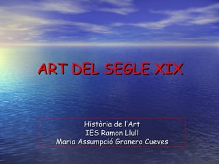 ART DEL SEGLE XIX Història de l’Art IES Ramon Llull Maria Assumpció Granero Cueves 