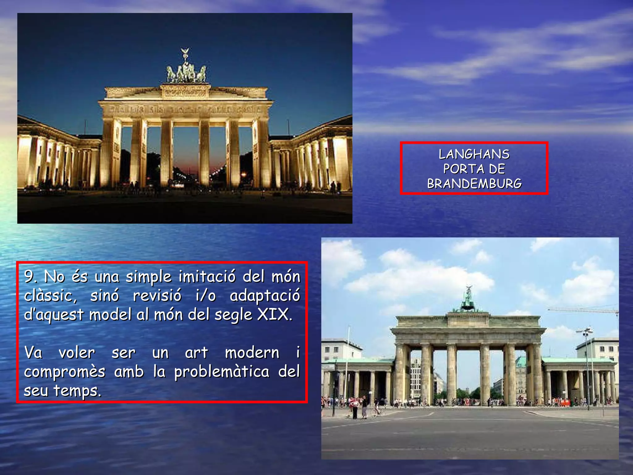 9. No és una simple imitació del món clàssic, sinó revisió i/o adaptació d’aquest model al món del segle XIX. Va voler ser un art modern i compromès amb la problemàtica del seu temps. LANGHANS PORTA DE BRANDEMBURG 