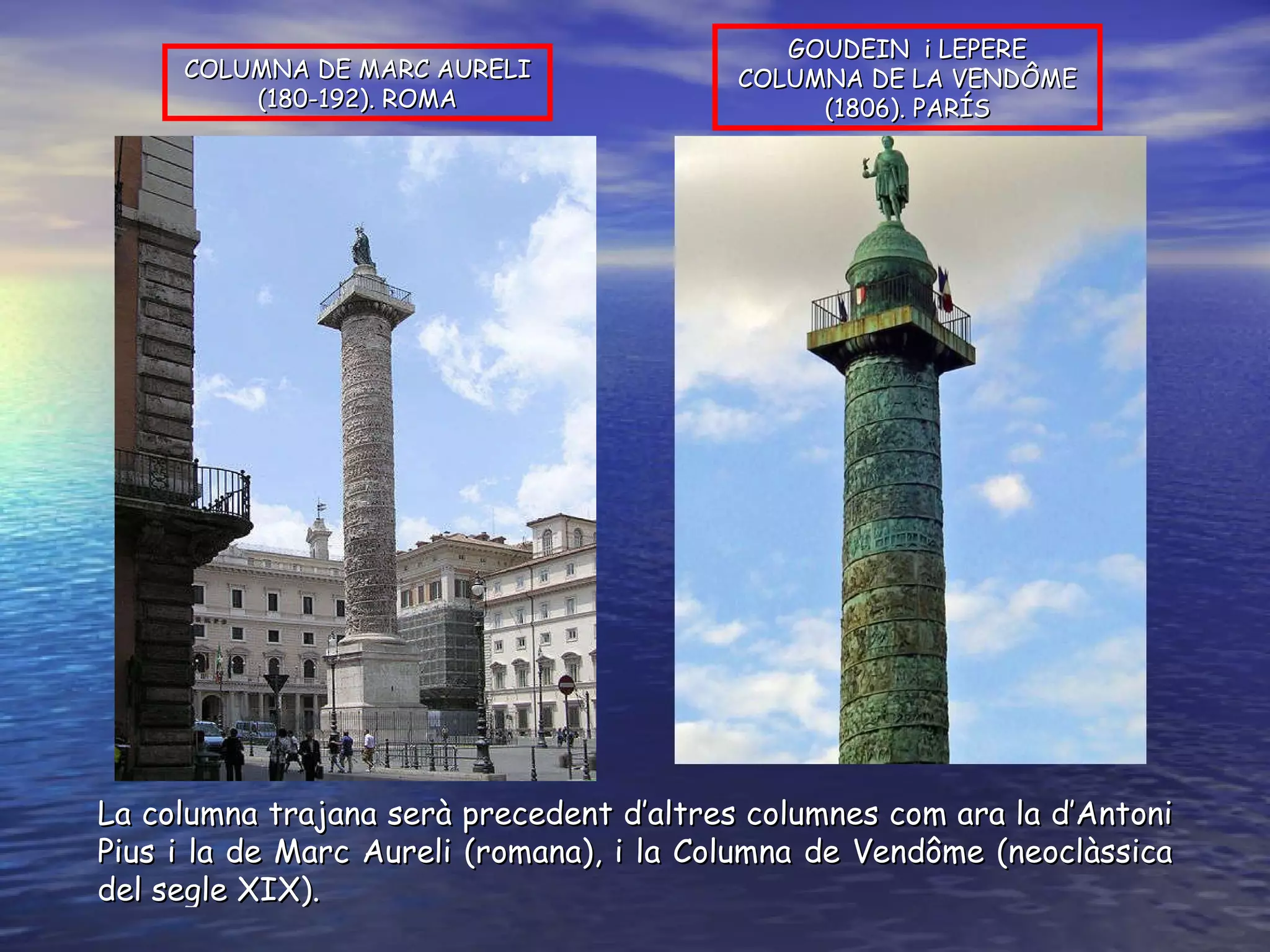GOUDEIN  i LEPERE COLUMNA DE LA VENDÔME (1806). PARÍS COLUMNA DE MARC AURELI (180-192). ROMA La columna trajana serà precedent d’altres columnes com ara la d’Antoni Pius i la de Marc Aureli (romana), i la Columna de Vendôme (neoclàssica del segle XIX).  