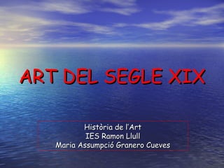 ART DEL SEGLE XIX Història de l’Art IES Ramon Llull Maria Assumpció Granero Cueves 