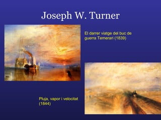 Joseph W. Turner Pluja, vapor i velocitat (1844) El darrer viatge del buc de guerra Temerari (1839) 