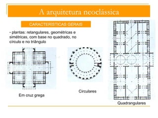 A arquitetura neoclássica 
CARACTERÍSTICAS GERAIS 
- sistemas construtivos simples (trilítico) ou complexos, estruturados a partir 
do arco redondo de inspiração romana e adaptados aos modernos processos 
técnicos 
Porta Janela 
 