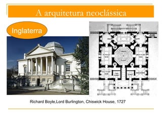A arquitetura neoclássica 
Inglaterra 
Neopalladismo (inspiração nos cânones 
renascentistas e maneiristas) 
Andrea Palladio, Vila Rotonda 
Inspiração em Andrea Palladio 
(1508-80) 
Tradução inglesa 
em 1715 
Os Quatro Livros de Arquitetura, 
1570 
 