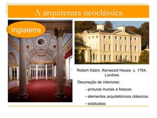 A arquitetura neoclássica 
Inglaterra 
Richard Boyle,Lord Burlington, Chiswick House, 1727 
- inspiração na Villa 
Rotonda 
- simetria absoluta 
- ordem racional 
- proporções rigorosas 
 