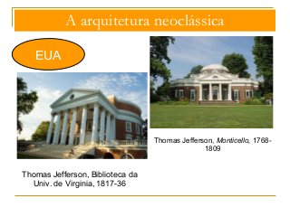 A arquitetura neoclássica 
EUA 
Thomas Jefferson, Biblioteca da 
Univ. de Virginia, 1817-36 
Thomas Jefferson, Monticello, 1768- 
1809 
 