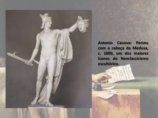 Antonio Canova: Perseu
com a cabeça da Medusa,
c. 1800, um dos maiores
ícones do Neoclassicismo
escultórico.
 