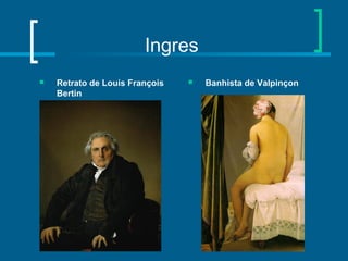 Ingres
 Retrato de Louis François
Bertin
 Banhista de Valpinçon
 