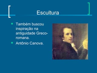 Escultura
 Também buscou
inspiração na
antiguidade Greco-
romana.
 Antônio Canova.
 