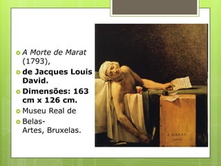  A Morte de Marat
(1793),
 de Jacques Louis
David.
 Dimensões: 163
cm x 126 cm.
 Museu Real de
 Belas-
Artes, Bruxelas.
 