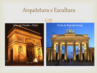 Arquitetura e Escultura 
 
Arco do Triunfo – Paris Porta de Brandemburgo 
 
