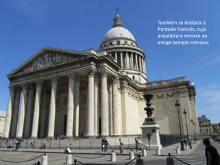 Também se destaca o
Panteão Francês, cuja
arquitetura remete ao
antigo templo romano.
 