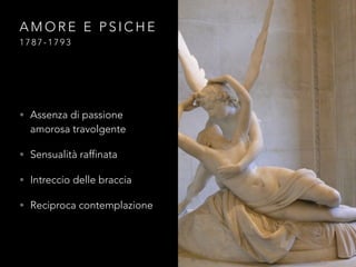 A M O R E E P S I C H E
1 7 8 7 - 1 7 9 3
• Assenza di passione
amorosa travolgente
• Sensualità raffinata
• Intreccio delle braccia
• Reciproca contemplazione
 