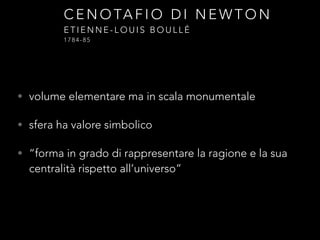 • volume elementare ma in scala monumentale
• sfera ha valore simbolico
• “forma in grado di rappresentare la ragione e la sua
centralità rispetto all’universo”
C E N O TA F I O D I N E W T O N
E T I E N N E - L O U I S B O U L L É
1 7 8 4 - 8 5
 
