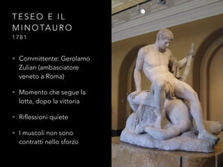 T E S E O E I L
M I N O TA U R O
1 7 8 1
• Committente: Gerolamo
Zulian (ambasciatore
veneto a Roma)
• Momento che segue la
lotta, dopo la vittoria
• Riflessioni quiete
• I muscoli non sono
contratti nello sforzo
 