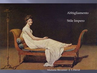 Madame Récamier –J. L.David
Abbigliamento
Stile Impero
 
