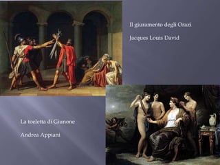 Il giuramento degli Orazi
Jacques Louis David
La toeletta di Giunone
Andrea Appiani
 