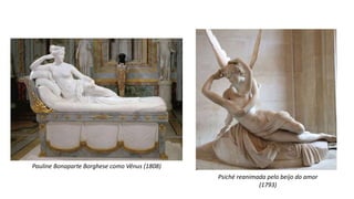 Pauline Bonaparte Borghese como Vênus (1808)
Psiché reanimada pelo beijo do amor
(1793)
 