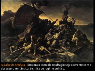 A Balsa da Medusa - Embora o tema do naufrágio seja coerente com o
desespero romântico, é crítica ao regime político.
 