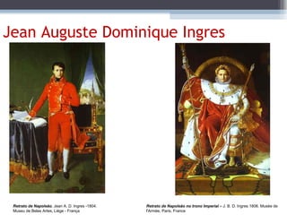 Jean Auguste Dominique Ingres Retrato de Napoleão.  Jean A. D. Ingres -1804.  Museu de Belas Artes, Liège - França Retrato de Napoleão no trono Imperial –  J. B. D. Ingres 1806. Musée de l'Armée, Paris, France 