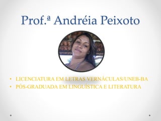 Prof.ª Andréia Peixoto
• LICENCIATURA EM LETRAS VERNÁCULAS/UNEB-BA
• PÓS-GRADUADA EM LINGUÍSTICA E LITERATURA
 