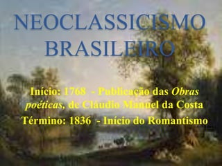 NEOCLASSICISMO
BRASILEIRO
Início: 1768 - Publicação das Obras
poéticas, de Cláudio Manuel da Costa
Término: 1836 - Início do Romantismo
 