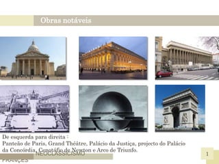 Obras notáveis
1NEOCLASSICISMO
FRANÇES
De esquerda para direita :
Panteão de Paris, Grand Théâtre, Palácio da Justiça, projecto do Palácio
da Concórdia, Cenotáfio de Newton e Arco de Triunfo.
 