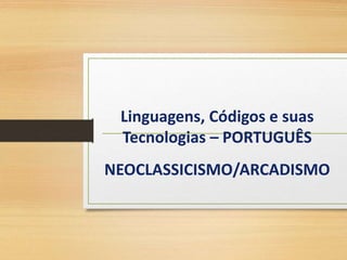 Linguagens, Códigos e suas
Tecnologias – PORTUGUÊS
NEOCLASSICISMO/ARCADISMO
 