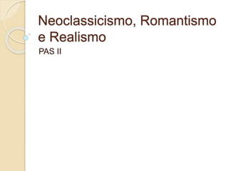 Neoclassicismo, Romantismo
e Realismo
PAS II
 