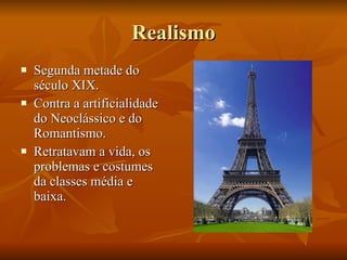 Realismo Segunda metade do século XIX. Contra a artificialidade do Neoclássico e do Romantismo. Retratavam a vida, os problemas e costumes da classes média e baixa. 