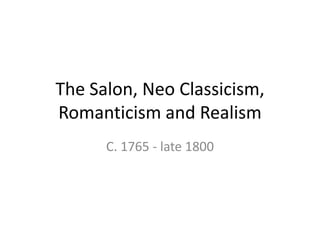 The Salon, Neo Classicism, Romanticism and Realism  C. 1765 - late 1800 