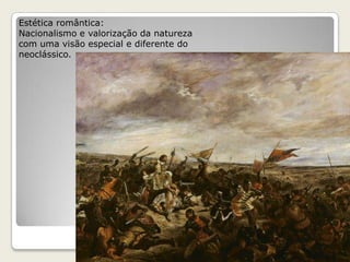 Estética romântica:
Nacionalismo e valorização da natureza
com uma visão especial e diferente do
neoclássico.
 