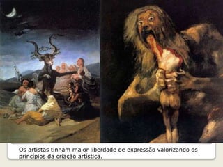 Os artistas tinham maior liberdade de expressão valorizando os
princípios da criação artística.
 