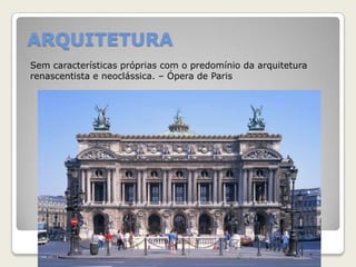 ARQUITETURA
Sem características próprias com o predomínio da arquitetura
renascentista e neoclássica. – Ópera de Paris
 