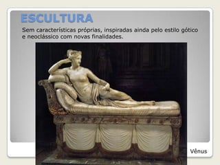 ESCULTURA
Sem características próprias, inspiradas ainda pelo estilo gótico
e neoclássico com novas finalidades.
Vênus
 