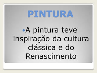 PINTURA
A pintura teve
inspiração da cultura
clássica e do
Renascimento
 