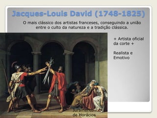 Jacques-Louis David (1748-1825)
O mais clássico dos artistas franceses, conseguindo a união
entre o culto da natureza e a tradição clássica.
Juramento
de Horácios
+ Artista oficial
da corte +
Realista e
Emotivo
 