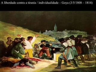 A liberdade contra a tirania / individualidade – Goya (3/5/1808 – 1814) 
